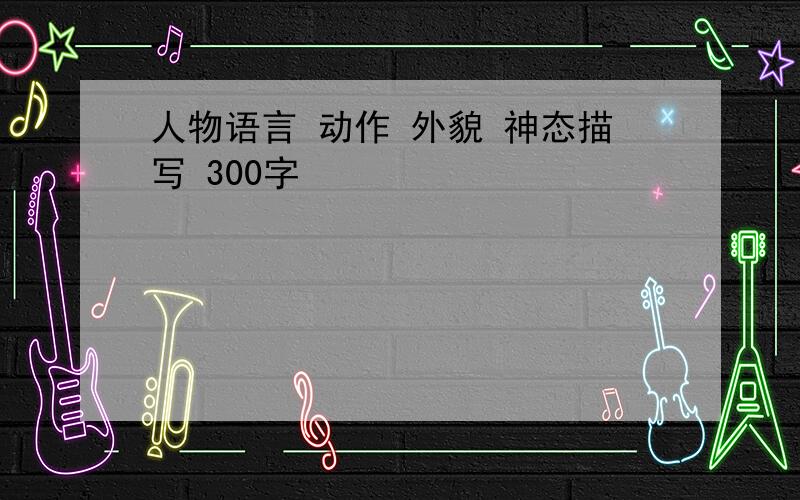 人物语言 动作 外貌 神态描写 300字