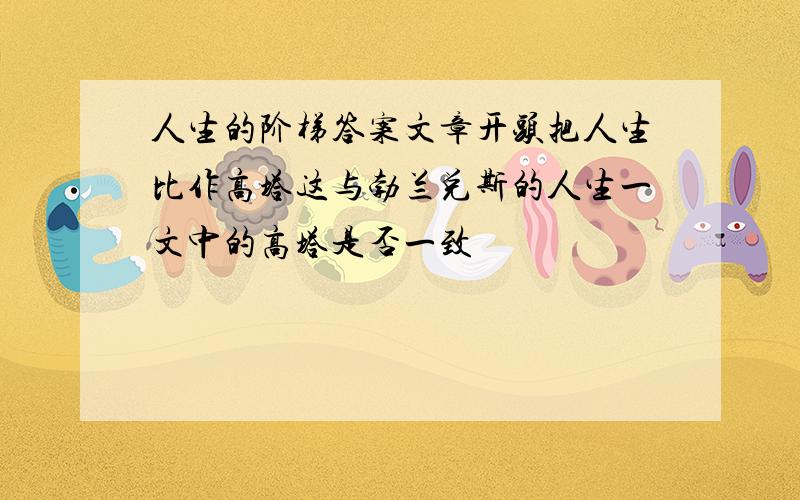 人生的阶梯答案文章开头把人生比作高塔这与勃兰兑斯的人生一文中的高塔是否一致