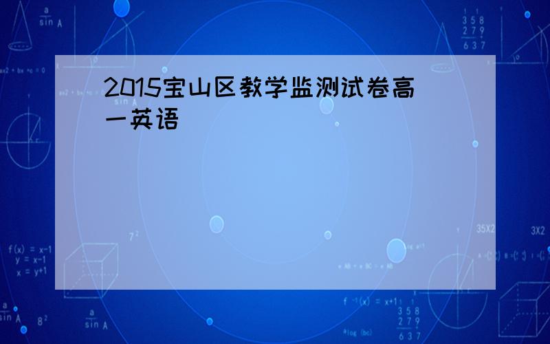 2015宝山区教学监测试卷高一英语