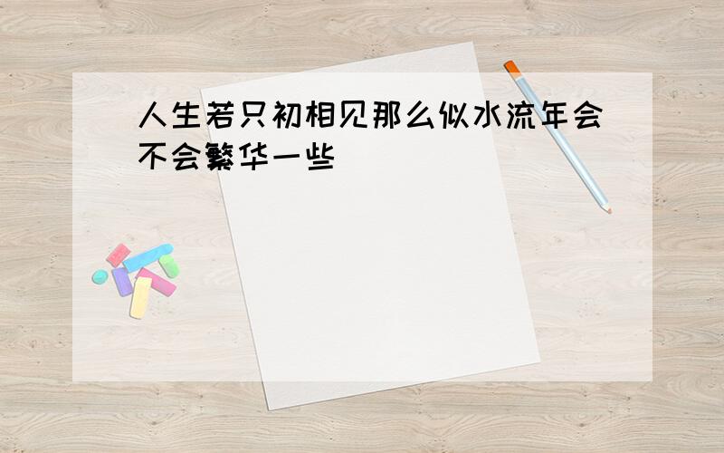 人生若只初相见那么似水流年会不会繁华一些