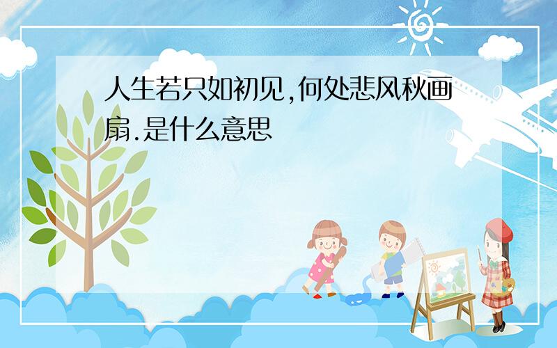 人生若只如初见,何处悲风秋画扇.是什么意思