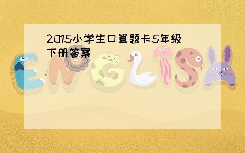 2015小学生口算题卡5年级下册答案