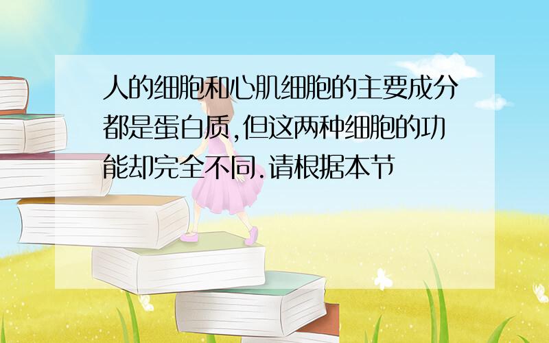 人的细胞和心肌细胞的主要成分都是蛋白质,但这两种细胞的功能却完全不同.请根据本节