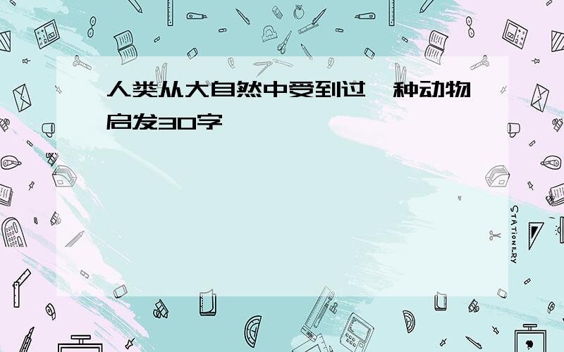 人类从大自然中受到过一种动物启发30字