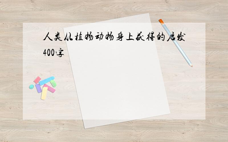 人类从植物动物身上获得的启发400字