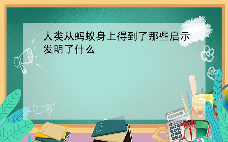 人类从蚂蚁身上得到了那些启示发明了什么