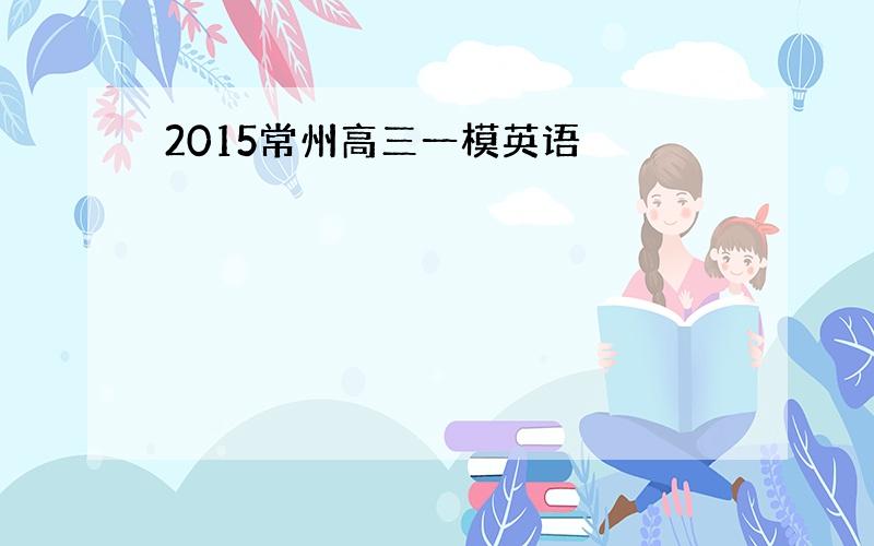 2015常州高三一模英语