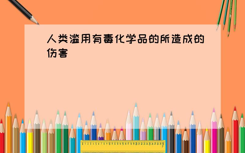 人类滥用有毒化学品的所造成的伤害