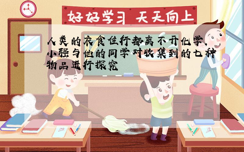 人类的衣食住行都离不开化学,小强与他的同学对收集到的七种物品进行探究