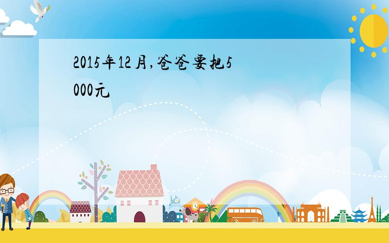 2015年12月,爸爸要把5000元