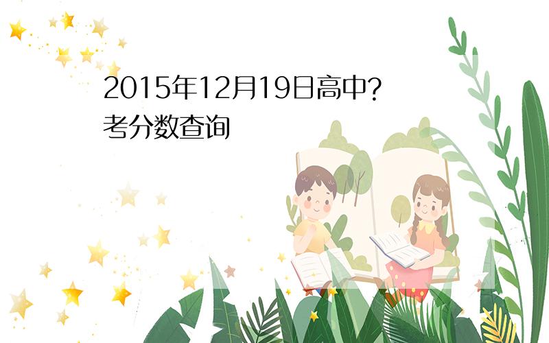 2015年12月19日高中?考分数查询