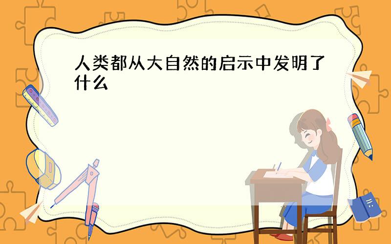 人类都从大自然的启示中发明了什么