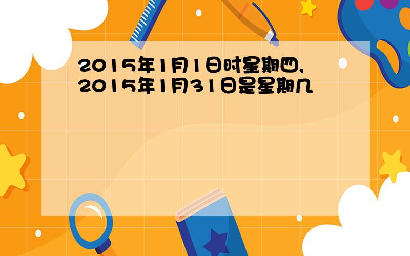 2015年1月1日时星期四,2015年1月31日是星期几