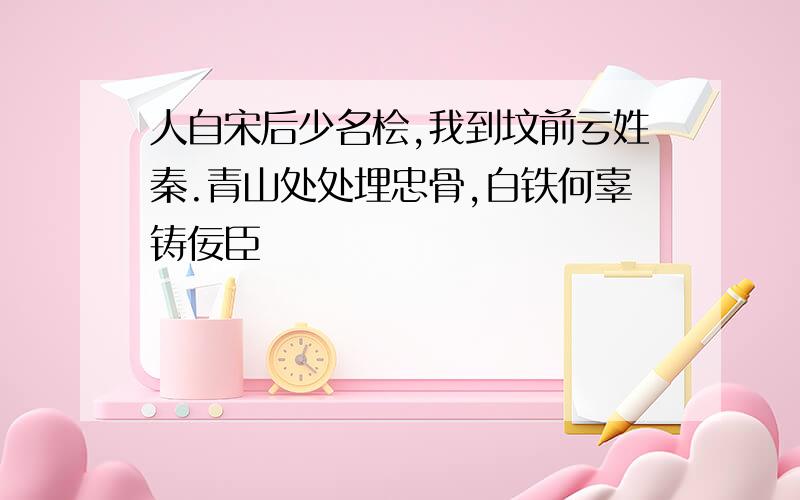 人自宋后少名桧,我到坟前亏姓秦.青山处处埋忠骨,白铁何辜铸佞臣