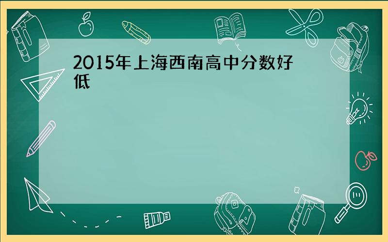 2015年上海西南高中分数好低