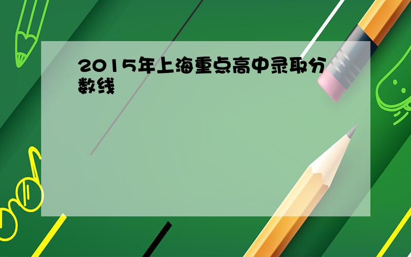 2015年上海重点高中录取分数线