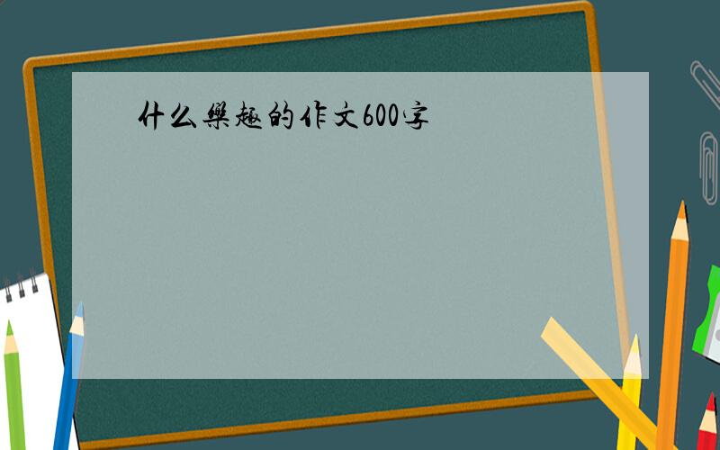 什么乐趣的作文600字