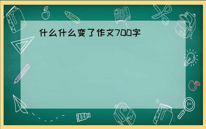 什么什么变了作文700字