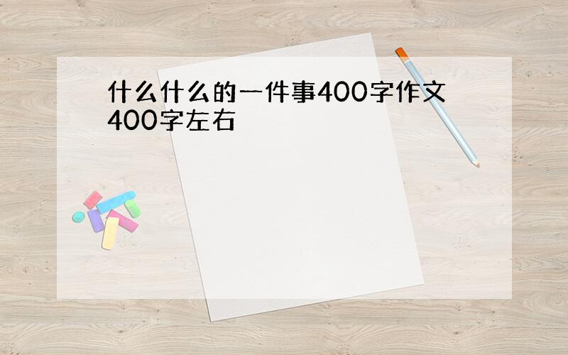 什么什么的一件事400字作文400字左右