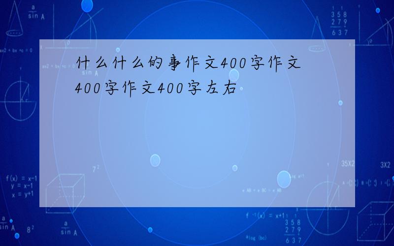 什么什么的事作文400字作文400字作文400字左右