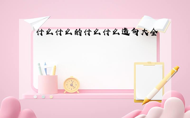 什么什么的什么什么造句大全