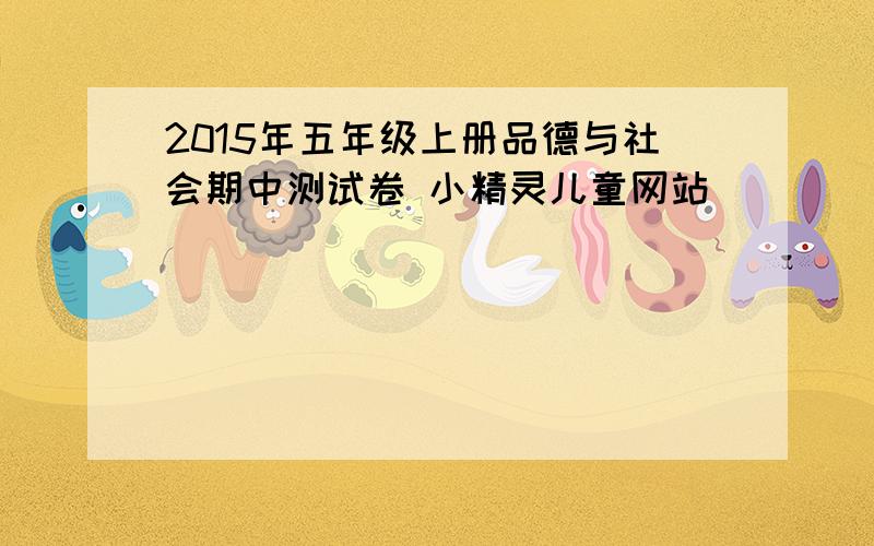 2015年五年级上册品德与社会期中测试卷 小精灵儿童网站