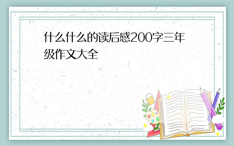 什么什么的读后感200字三年级作文大全