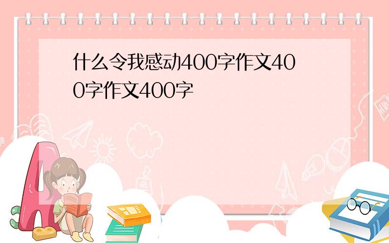 什么令我感动400字作文400字作文400字