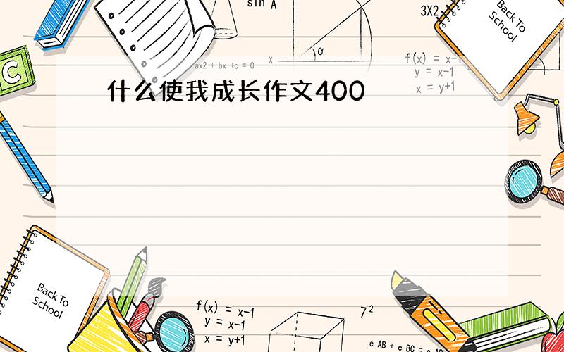 什么使我成长作文400