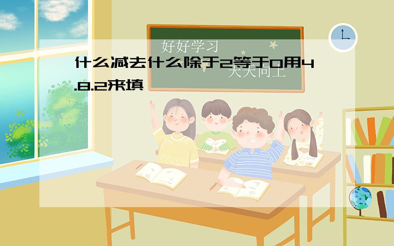 什么减去什么除于2等于0用4.8.2来填