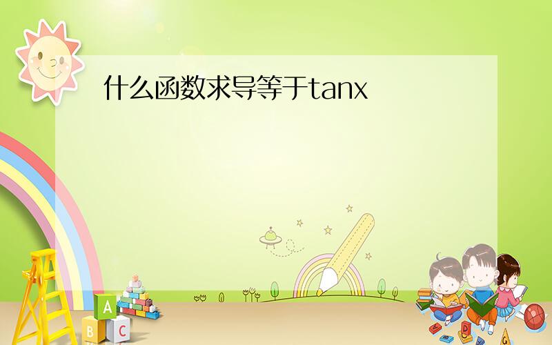 什么函数求导等于tanx