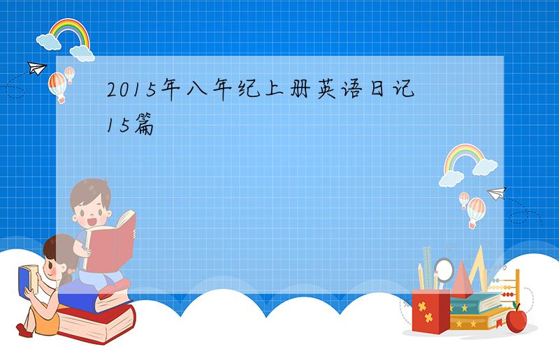 2015年八年纪上册英语日记15篇