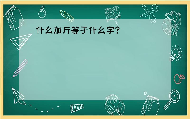 什么加斤等于什么字?