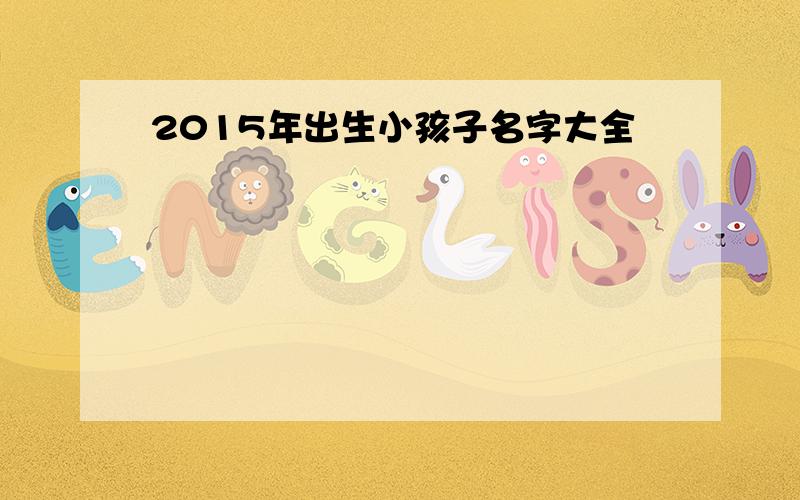 2015年出生小孩子名字大全