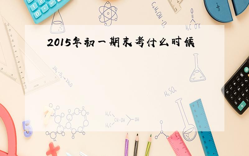 2015年初一期末考什么时候