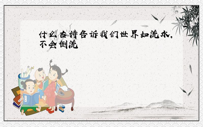 什么古诗告诉我们世界如流水,不会倒流