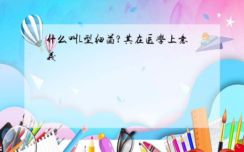 什么叫L型细菌?其在医学上意义