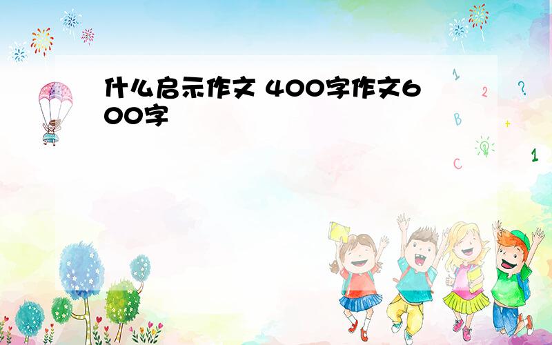 什么启示作文 400字作文600字