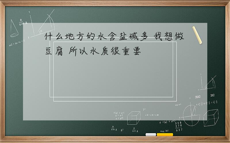 什么地方的水含盐碱多 我想做豆腐 所以水质很重要