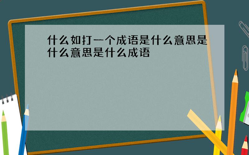 什么如打一个成语是什么意思是什么意思是什么成语