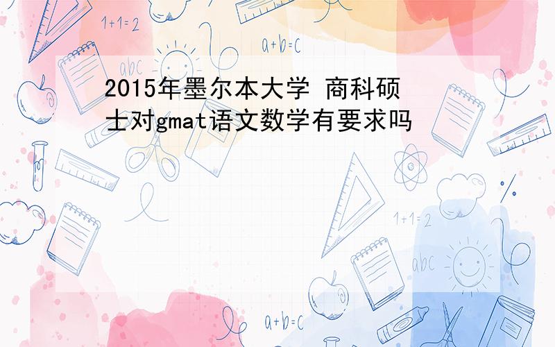 2015年墨尔本大学 商科硕士对gmat语文数学有要求吗