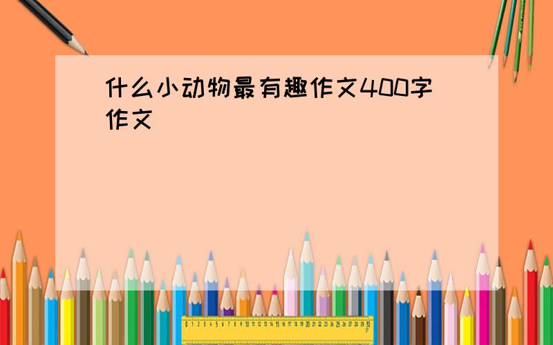 什么小动物最有趣作文400字作文