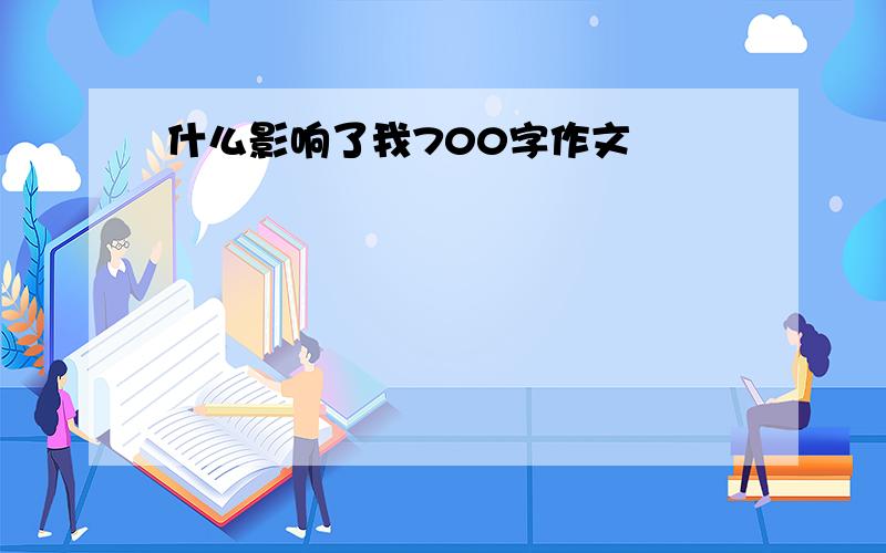 什么影响了我700字作文