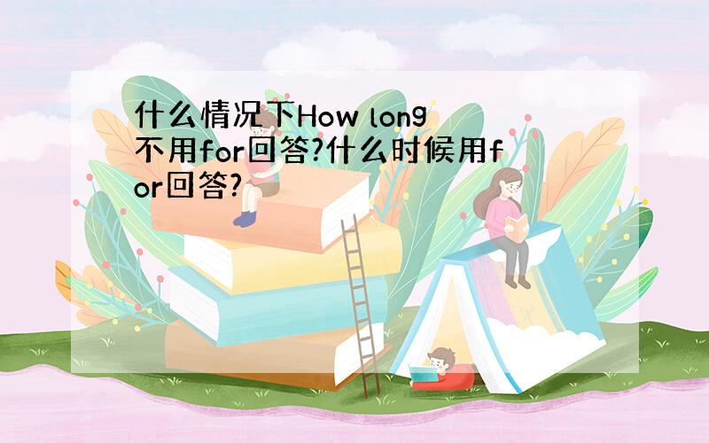 什么情况下How long 不用for回答?什么时候用for回答?