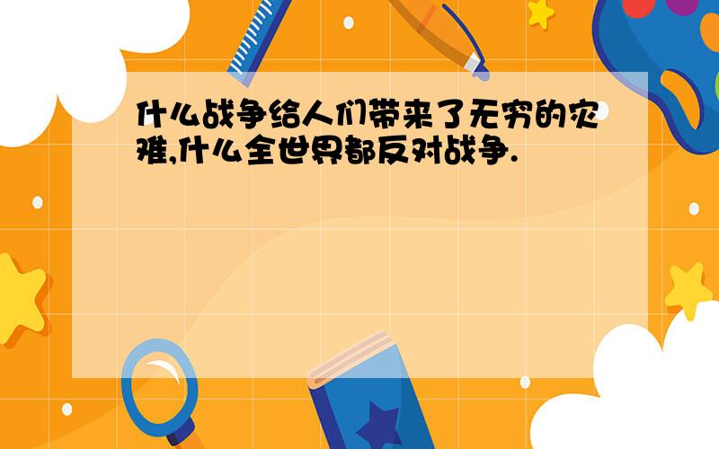 什么战争给人们带来了无穷的灾难,什么全世界都反对战争.