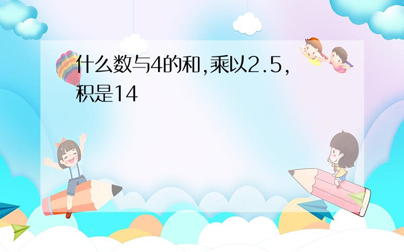 什么数与4的和,乘以2.5,积是14