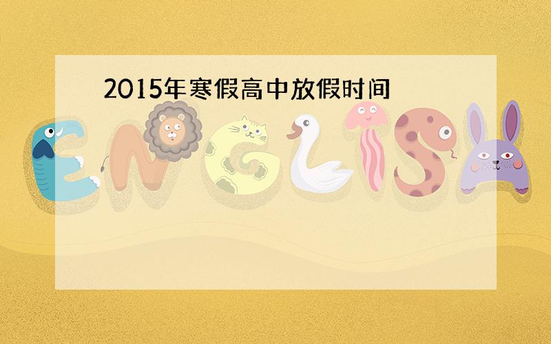 2015年寒假高中放假时间