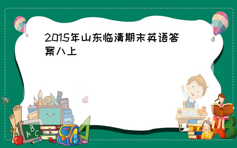 2015年山东临清期末英语答案八上