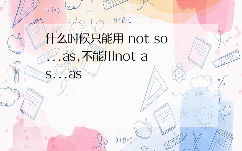 什么时候只能用 not so...as,不能用not as...as