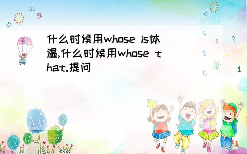 什么时候用whose is体温,什么时候用whose that.提问